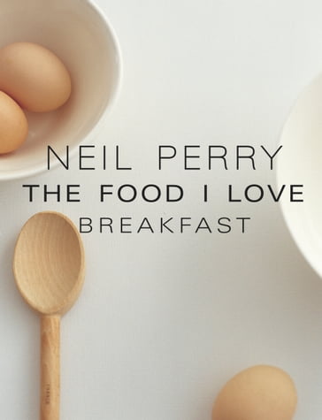 The Food I Love: Breakfast - Neil Perry