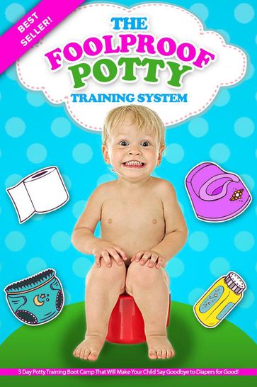 The Foolproof Potty Training System: 3 Day Potty Training Boot Camp That Will Make Your Child Say Goodbye to Diapers for Good! - Jessica Ross