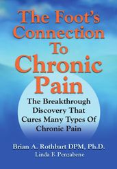 The Foot s Connection to Chronic Pain: The Breakthrough Discovery That Cures Many Types of Chronic Pain