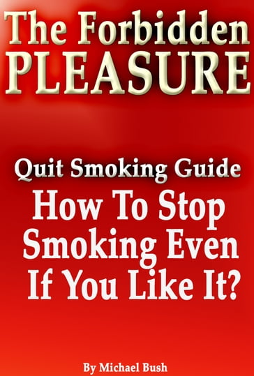 The Forbidden Pleasure: How to Stop Smoking Even If You Like It? - Michael Bush
