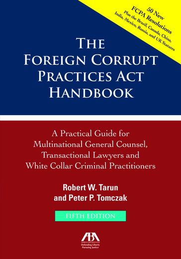 The Foreign Corrupt Practices Act Handbook, Fifth Edition: A Practical Guide for Multinational Counsel, Transactional Lawyers and White Collar Criminal Practitioners - Peter P. Tomczak - Robert W. Tarun