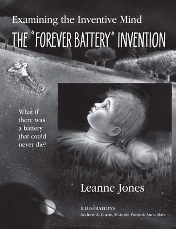 The "Forever Battery" Invention: Examining the Inventive Mind, What If There Was a Battery That Could Never Die? - Leanne Jones