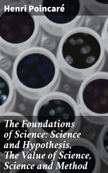 The Foundations of Science: Science and Hypothesis, The Value of Science, Science and Method - Henri Poincaré