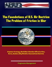 The Foundations of U.S. Air Doctrine: The Problem of Friction in War - Airpower Strategy, World War II Bomber Offensive Plan, Korea, Douhet, Billy Mitchell, Clausewitzian Doctrine