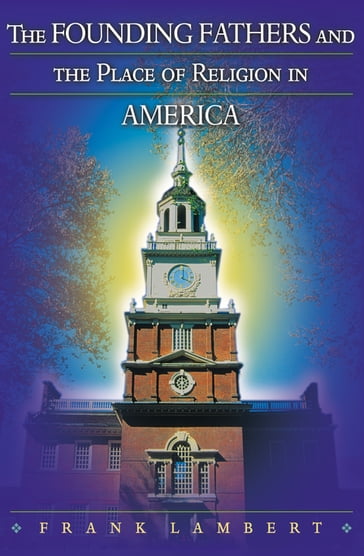 The Founding Fathers and the Place of Religion in America - Frank Lambert
