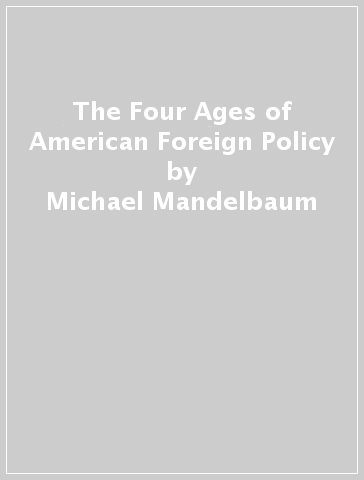 The Four Ages of American Foreign Policy - Michael Mandelbaum