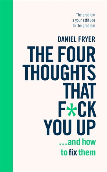 The Four Thoughts That F*ck You Up ... and How to Fix Them - Daniel Fryer