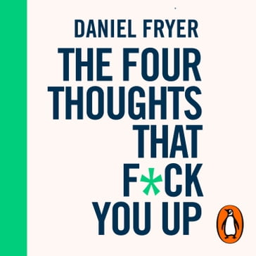 The Four Thoughts That F*ck You Up ... and How to Fix Them - Daniel Fryer