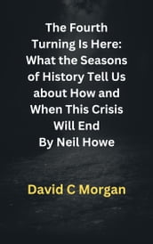 The Fourth Turning Is Here: What the Seasons of History Tell Us about How and When This Crisis Will End By Neil Howe