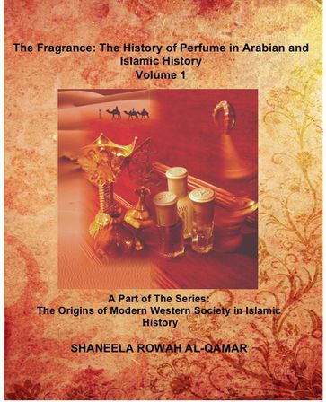 The Fragrance: The History of Perfume in Arabian and Islamic History - Shaneela Rowah Al-Qamar