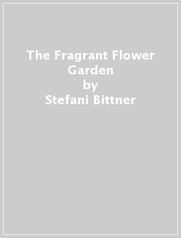 The Fragrant Flower Garden - Stefani Bittner - Alethea Harampolis