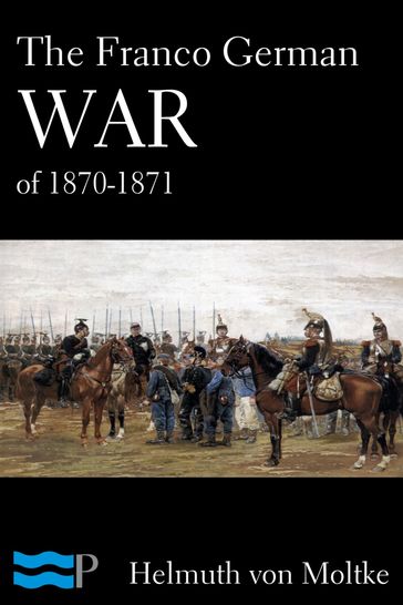 The Franco German War of 1870-1871 - Helmuth Von Moltke