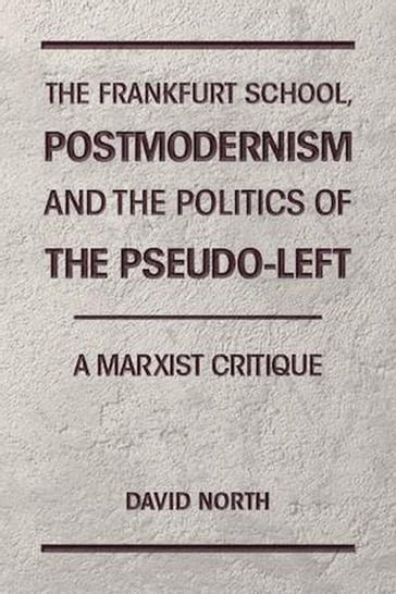The Frankfurt School, Postmodernism and the Politics of the Pseudo-Left. A Marxist Critique. - David North