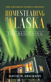 The Franklin Family Odyssey Homesteading in Alaska