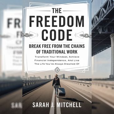 The Freedom Code: Break Free from the Chains of Traditional Work - Sarah J. Mitchell