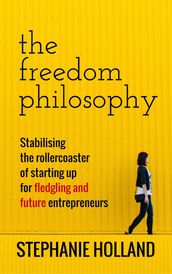 The Freedom Philosophy: Stabilising the Roller Coaster of Starting Up for Fledging & Future Entrepreneurs