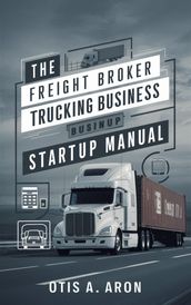 The Freight Broker and Trucking Business Startup Manual