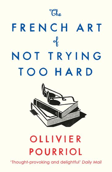 The French Art of Not Trying Too Hard - Ollivier Pourriol