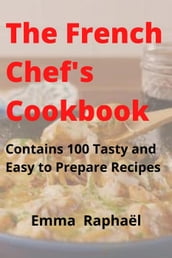 The French Chef s Cookbook: Contains 100 Tasty and Easy to Prepare Recipes