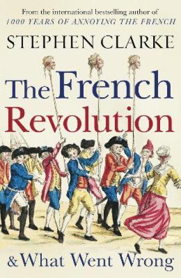 The French Revolution and What Went Wrong - Stephen Clarke