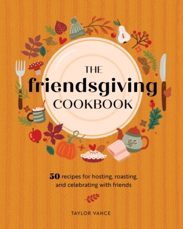 The Friendsgiving Cookbook - Taylor Vance