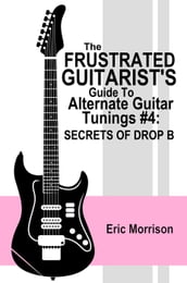 The Frustrated Guitarist s Guide To Alternate Guitar Tunings #4: Secrets Of Drop B