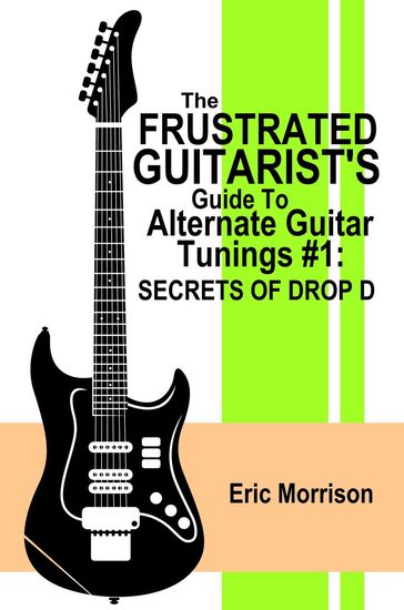 The Frustrated Guitarist's Guide To Alternate Guitar Tunings #1: Secrets of Drop D - Eric Morrison