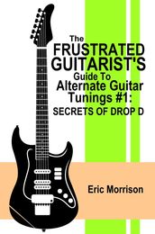 The Frustrated Guitarist s Guide To Alternate Guitar Tunings #1: Secrets of Drop D