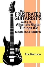 The Frustrated Guitarist s Guide To Alternate Guitar Tunings #3: Secrets Of Drop C