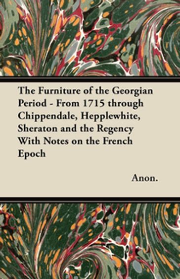 The Furniture of the Georgian Period - From 1715 through Chippendale, Hepplewhite, Sheraton and the Regency With Notes on the French Epoch - ANON