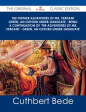 The Further Adventures of Mr. Verdant Green, an Oxford Under-Graduate - Being a Continuation of  The Adventures of Mr. Verdant - Green, an Oxford Under-Graduate  - The Original Classic Edition