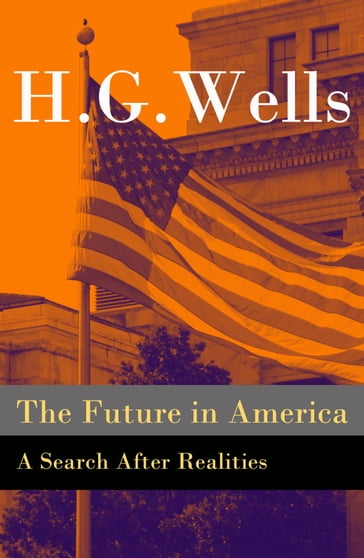 The Future in America - A Search After Realities (The original unabridged and illustrated edition) - H. G. Wells