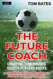The Future Coach: Creating Tomorrow s Soccer Players Today