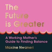 The Future Is Greater: The new parenting guide for every working mum learn how to prioritise yourself and your career and feel less overwhelmed with tips from a successful life coach in 2024