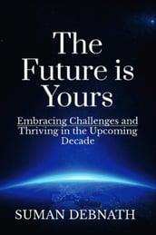The Future is Yours: Embracing Challenges and Thriving in the Upcoming Decade