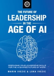 The Future of Leadership in the Age of AI: Preparing Your Leadership Skills for the AI-Shaped Future of Work