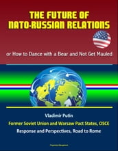 The Future of NATO: Russian Relations - or How to Dance with a Bear and Not Get Mauled, Vladimir Putin, Former Soviet Union and Warsaw Pact States, OSCE, Response and Perspectives, Road to Rome