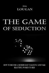 The Game Of Seduction: How To Become A Modern-day 