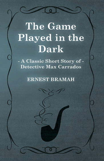 The Game Played in the Dark (A Classic Short Story of Detective Max Carrados) - Ernest Bramah