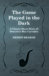The Game Played in the Dark (A Classic Short Story of Detective Max Carrados)