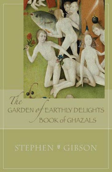 The Garden of Earthly Delights: Book of Ghazals - Stephen Gibson