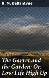 The Garret and the Garden; Or, Low Life High Up