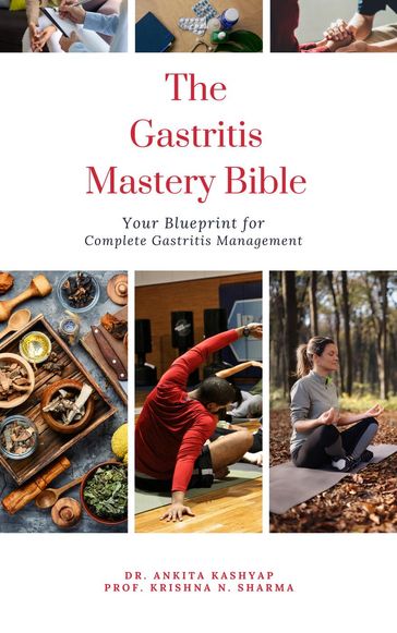 The Gastritis Mastery Bible: Your Blueprint for Complete Gastritis Management - Dr. Ankita Kashyap - Prof. Krishna N. Sharma