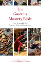 The Gastritis Mastery Bible: Your Blueprint for Complete Gastritis Management