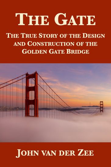 The Gate: The True Story of the Design and Construction of the Golden Gate Bridge - John van der Zee