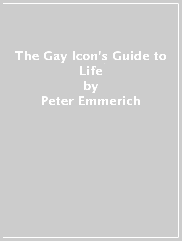 The Gay Icon's Guide to Life - Peter Emmerich