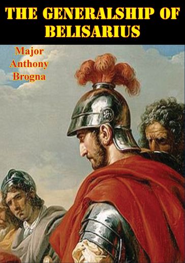 The Generalship Of Belisarius - Major Anthony Brogna