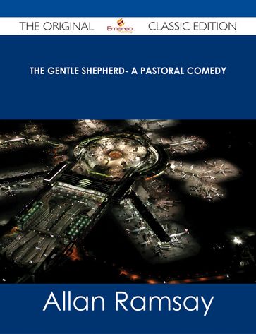 The Gentle Shepherd- A Pastoral Comedy - The Original Classic Edition - Allan Ramsay