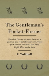 The Gentleman s Pocket-Farrier - Showing How to use your Horse on a Journey and What Remedies are Proper for Common Accidents that May Befall Him on the Road