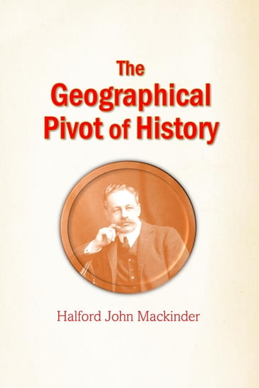 The Geographical Pivot of History - Halford John Mackinder